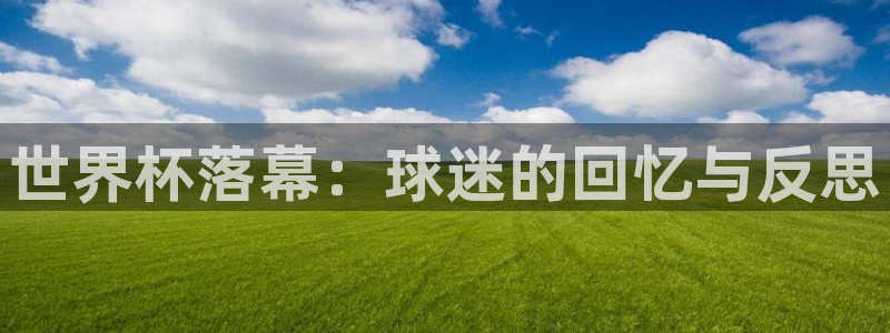 2026年世界杯赛程表时间:世界杯落幕:球迷的回忆与反思