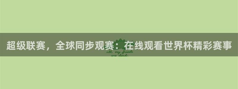 世界杯直播网站:超级联赛,全球同步观赛:在线观看世界杯精彩赛事
