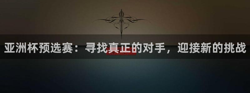英格兰联赛杯直播:亚洲杯预选赛:寻找真正的对手,迎接新的挑战